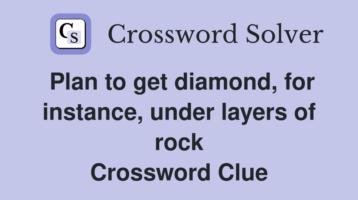 Plan to get diamond, for instance, under layers of rock Crossword Clue