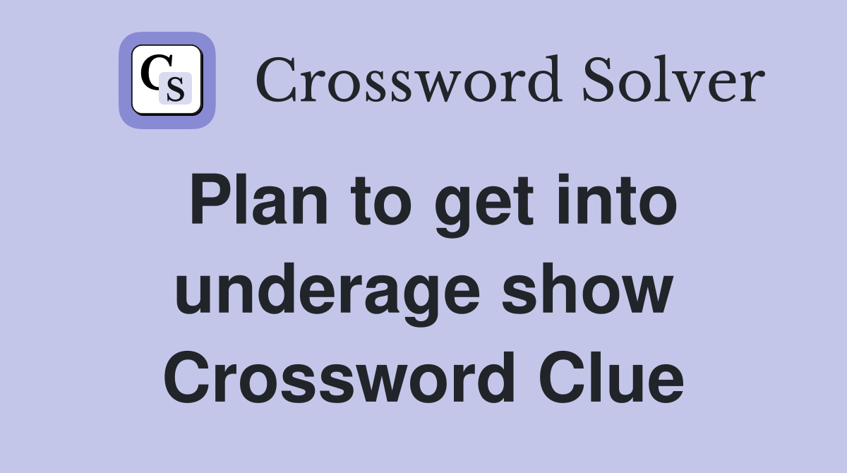 Plan to get into underage show Crossword Clue