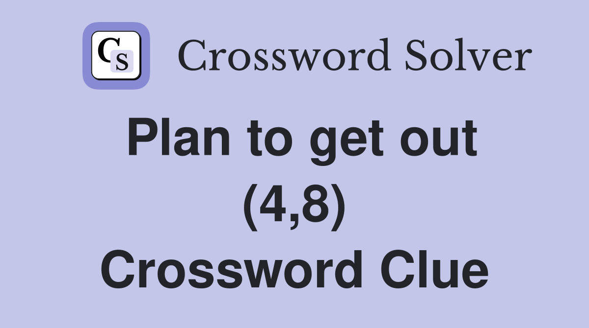 Plan to get out (4,8) Crossword Clue
