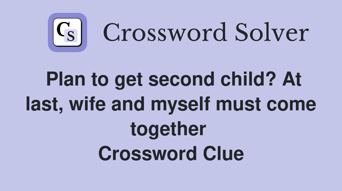 Plan to get second child? At last, wife and myself must come together  Crossword Clue