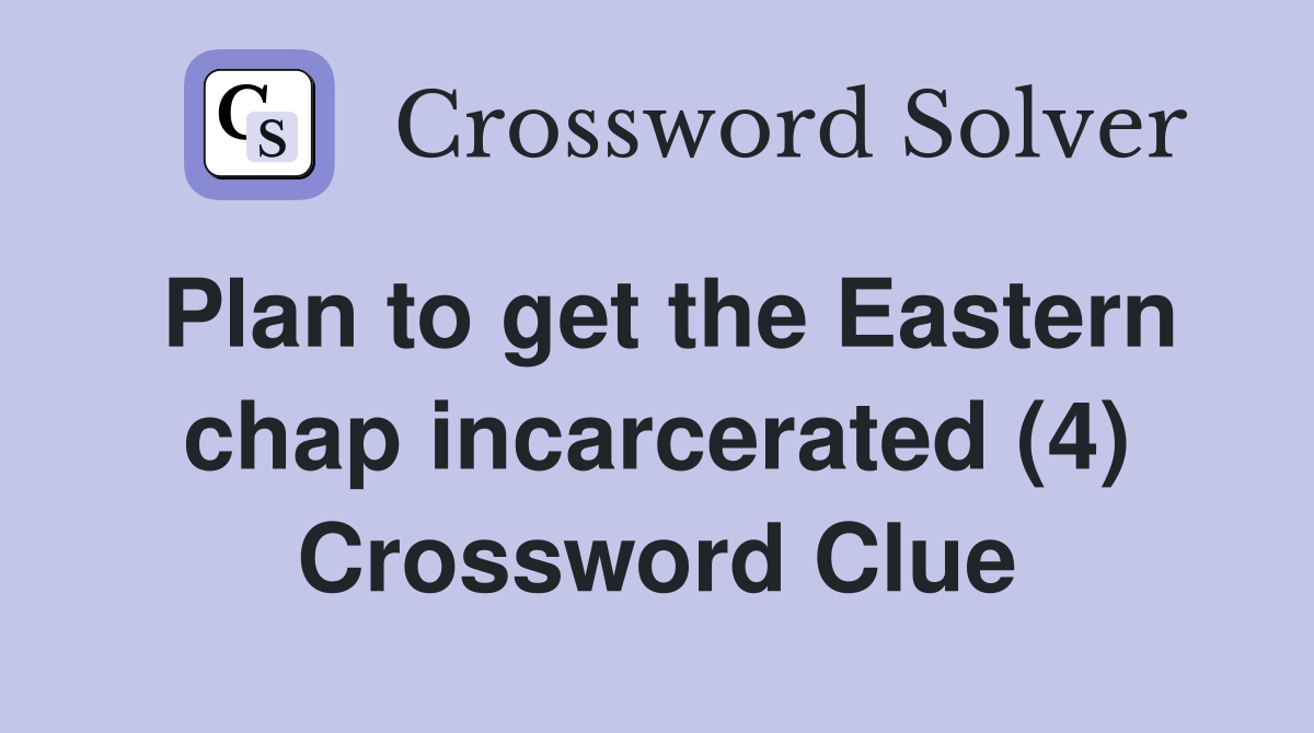 Plan to get the Eastern chap incarcerated (4) Crossword Clue
