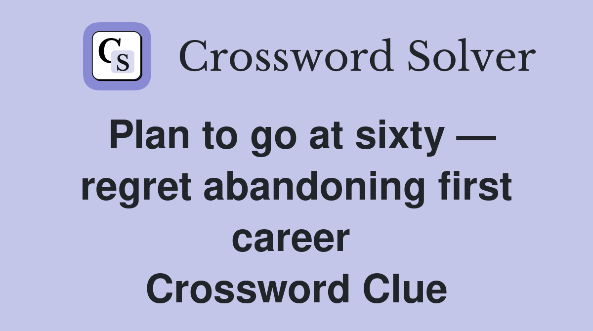 Plan to go at sixty — regret abandoning first career  Crossword Clue