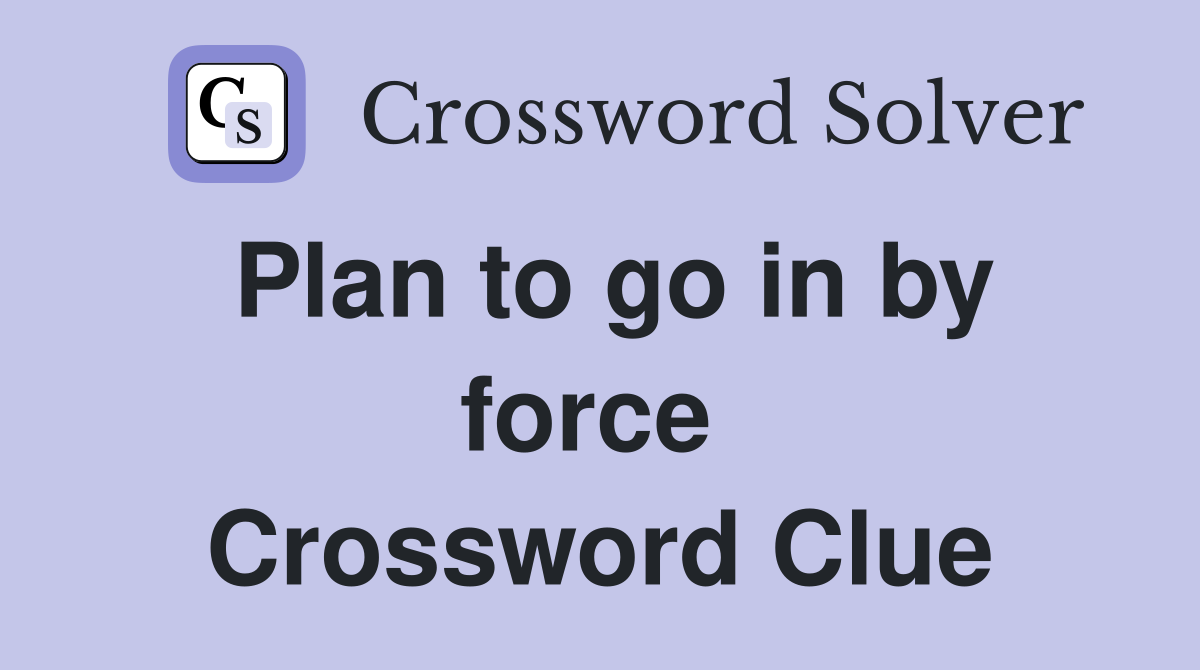 Plan to go in by force  Crossword Clue