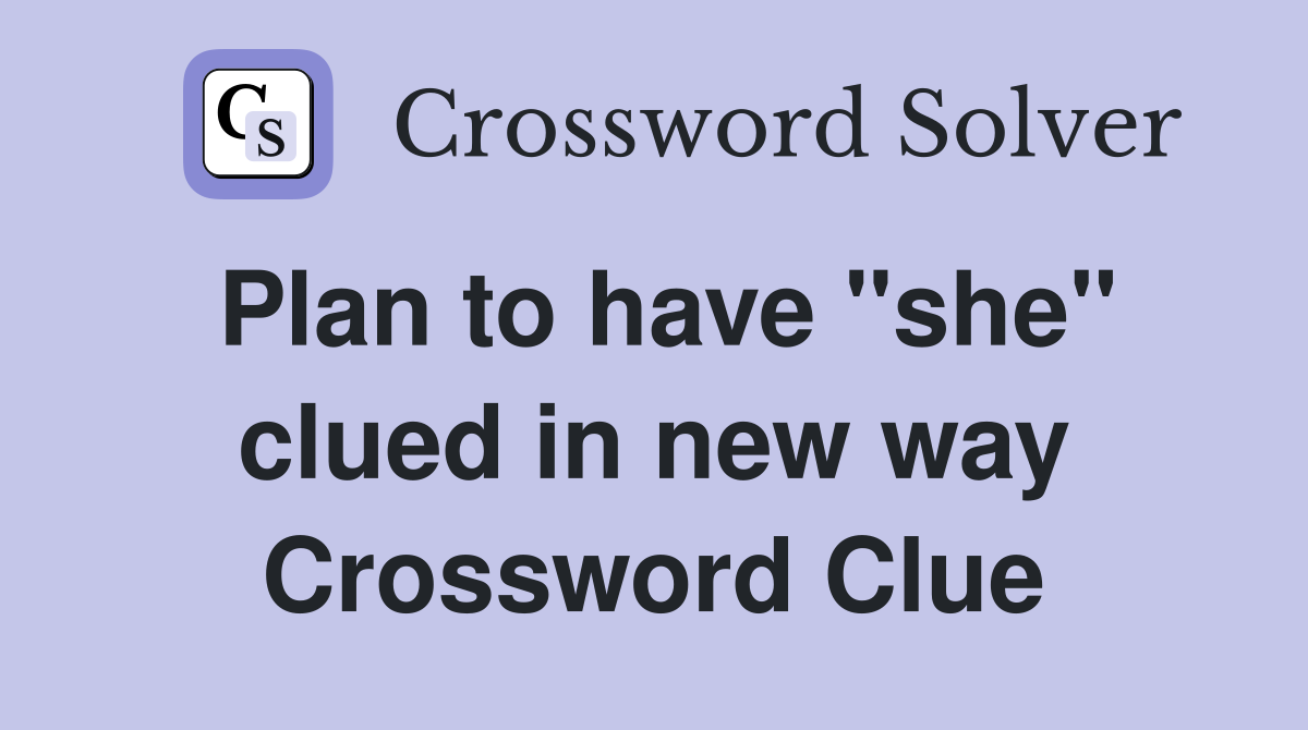 Plan to have "she" clued in new way Crossword Clue