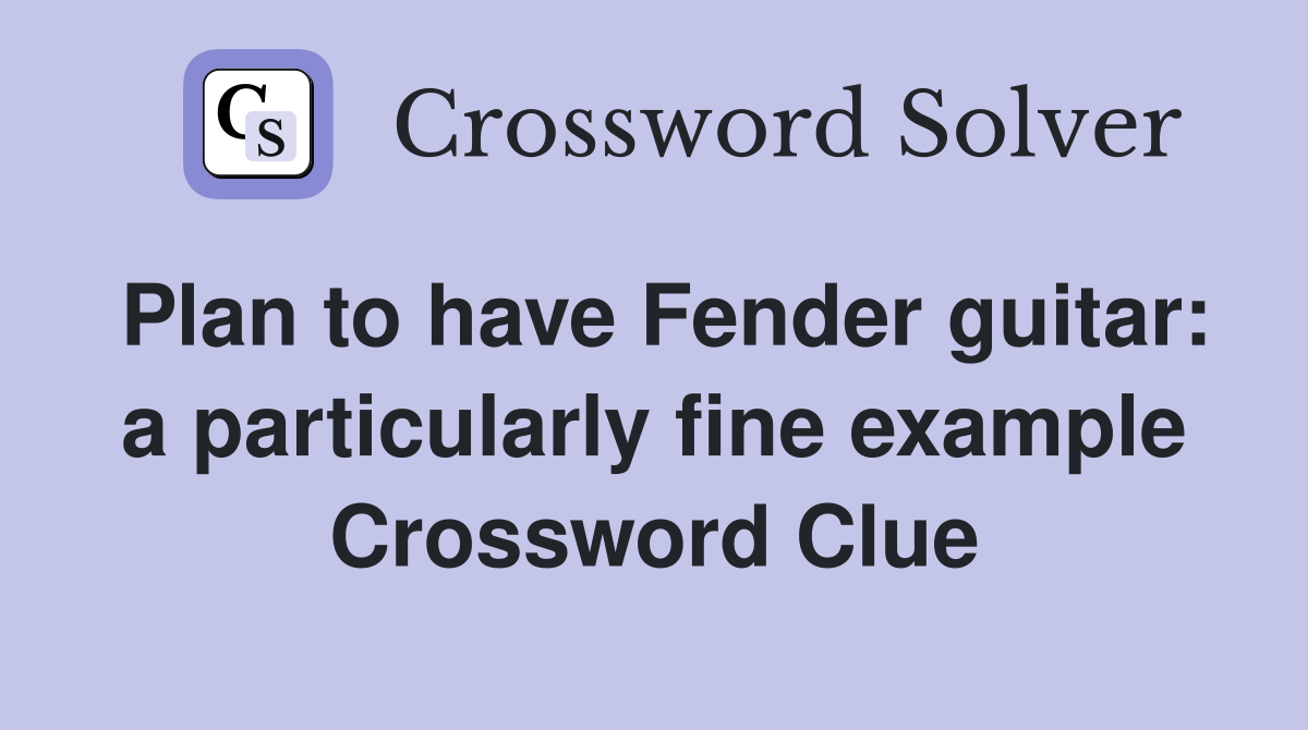 Plan to have Fender guitar: a particularly fine example Crossword Clue