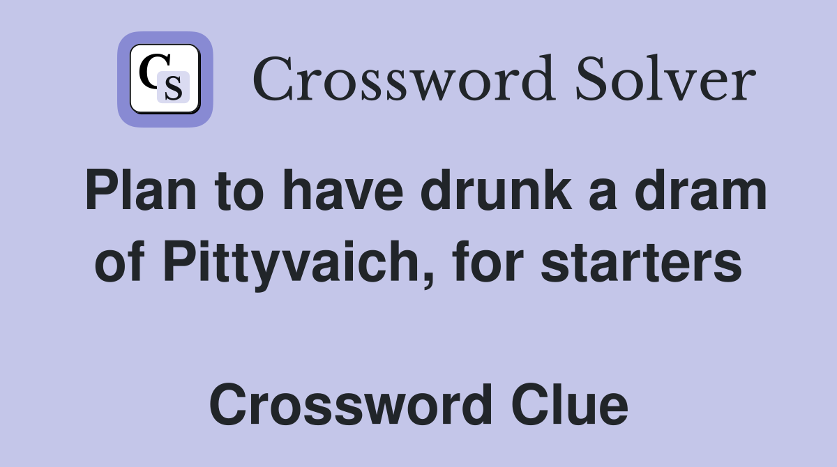 Plan to have drunk a dram of Pittyvaich, for starters  Crossword Clue
