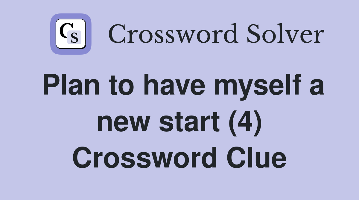Plan to have myself a new start (4) Crossword Clue