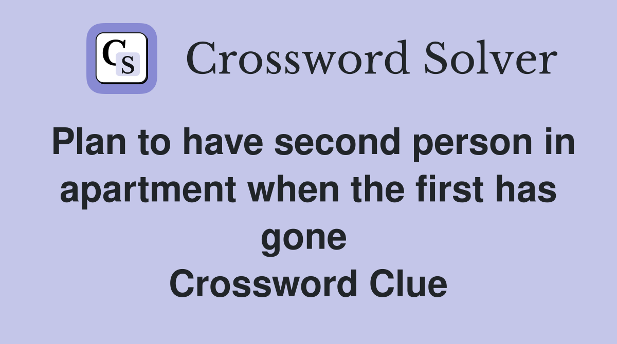 Plan to have second person in apartment when the first has gone  Crossword Clue