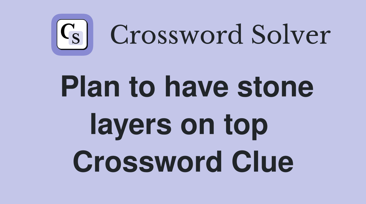 Plan to have stone layers on top  Crossword Clue
