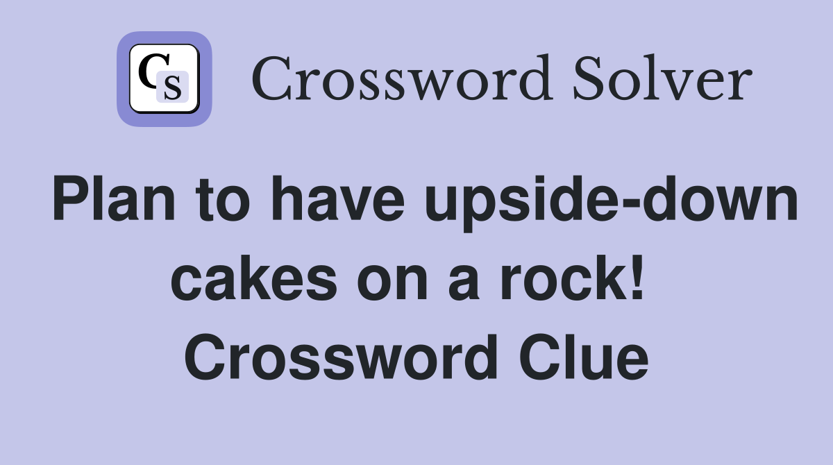Plan to have upside-down cakes on a rock!  Crossword Clue