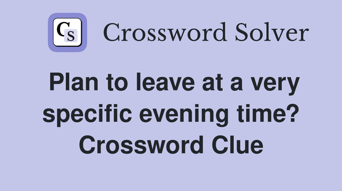 Plan to leave at a very specific evening time? Crossword Clue
