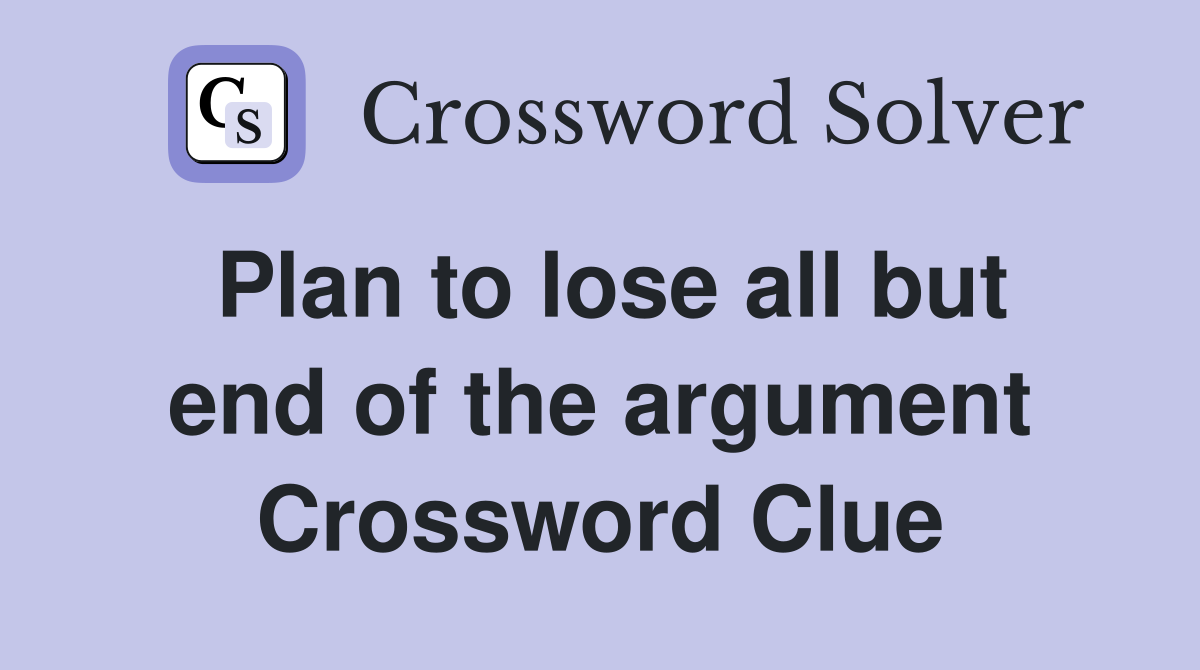 Plan to lose all but end of the argument Crossword Clue