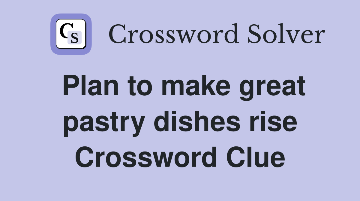 Plan to make great pastry dishes rise Crossword Clue