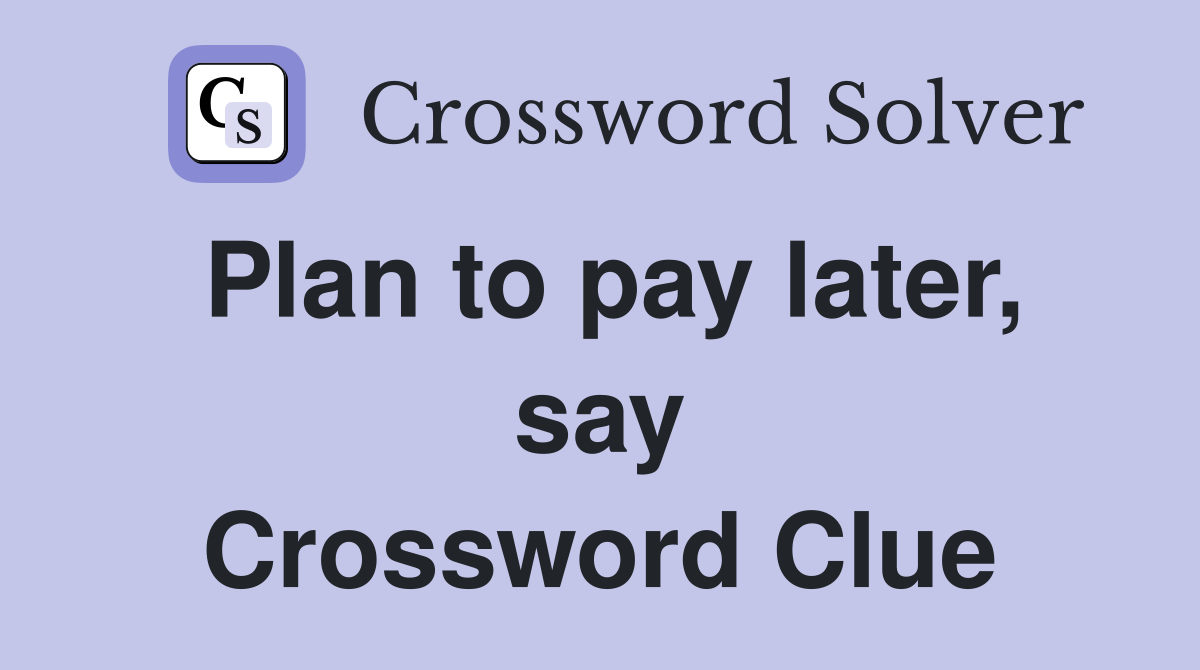 Plan to pay later, say Crossword Clue