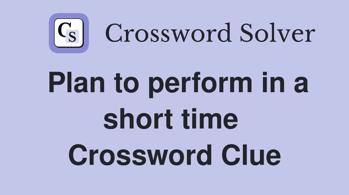 Plan to perform in a short time  Crossword Clue