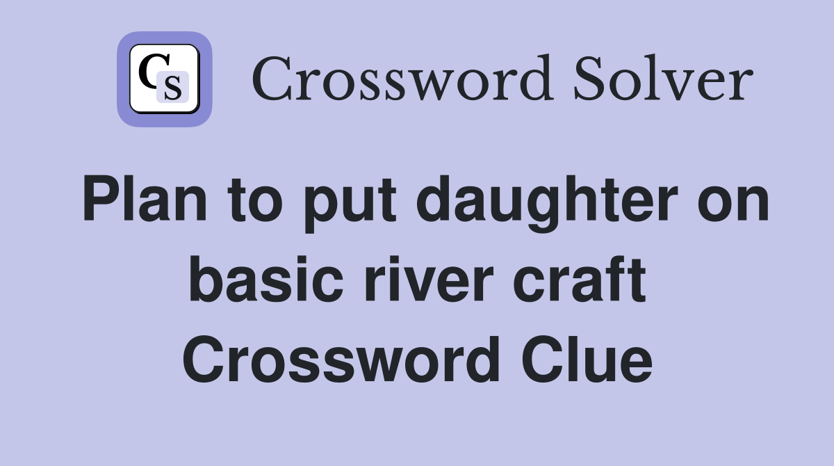 Plan to put daughter on basic river craft Crossword Clue