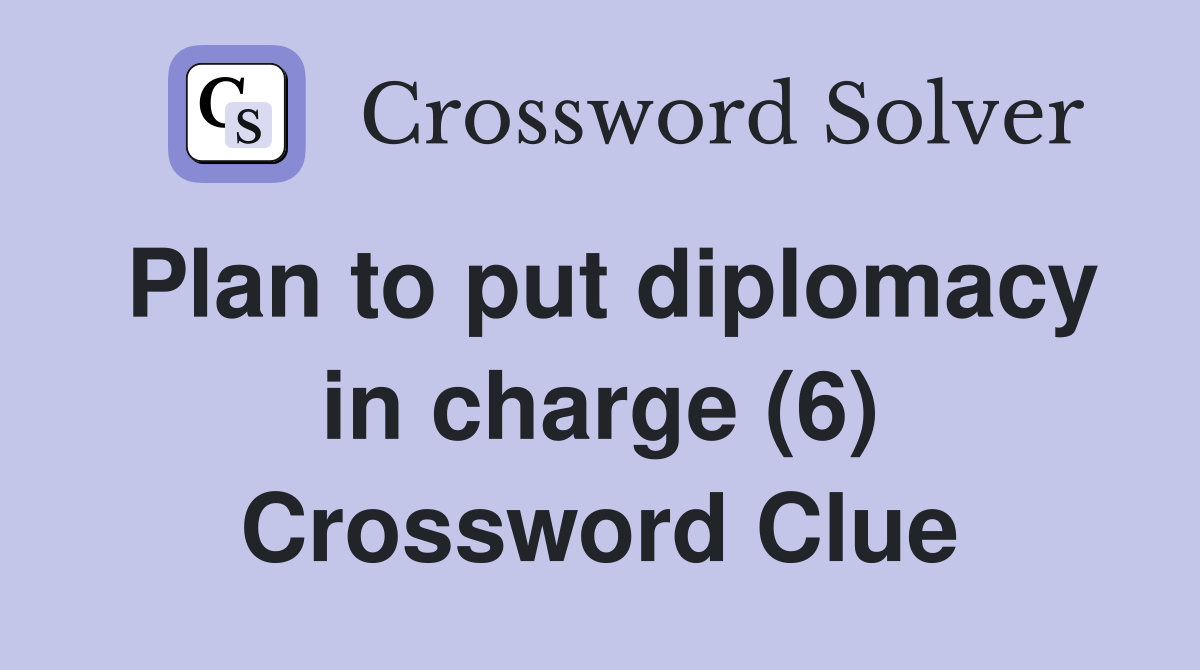 Plan to put diplomacy in charge (6) Crossword Clue