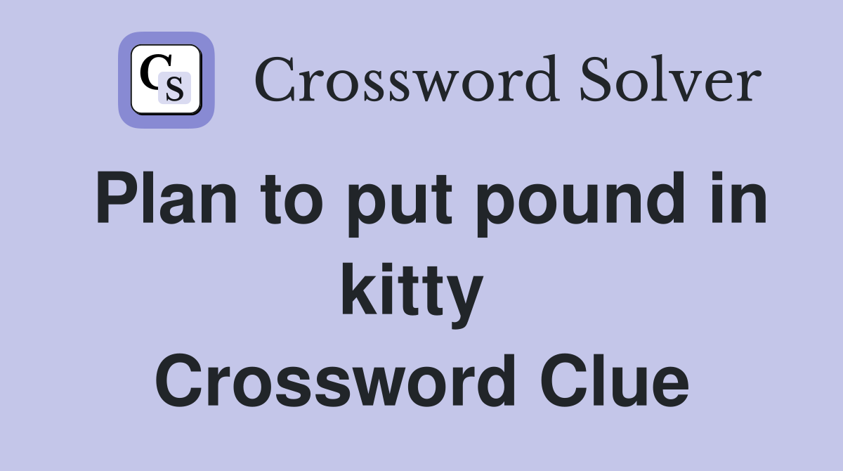 Plan to put pound in kitty  Crossword Clue