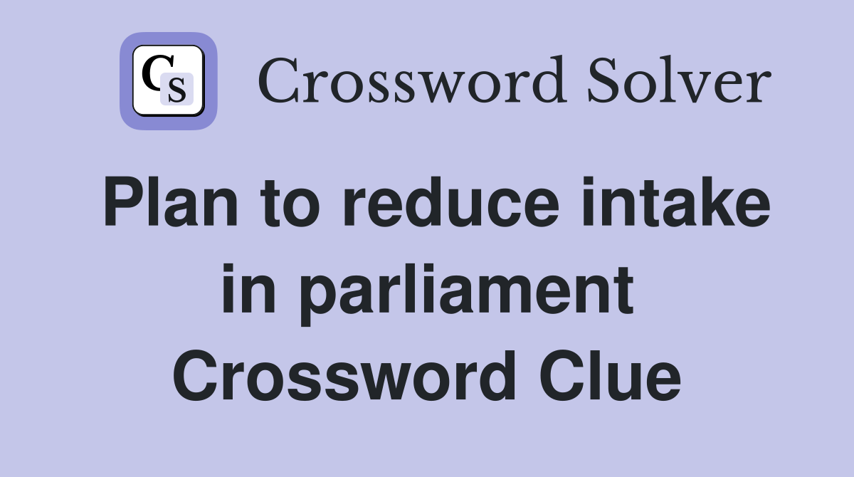 Plan to reduce intake in parliament Crossword Clue
