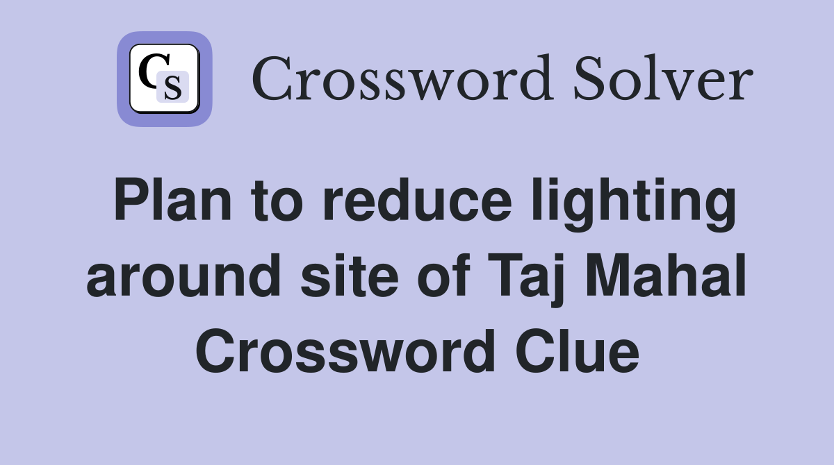 Plan to reduce lighting around site of Taj Mahal Crossword Clue