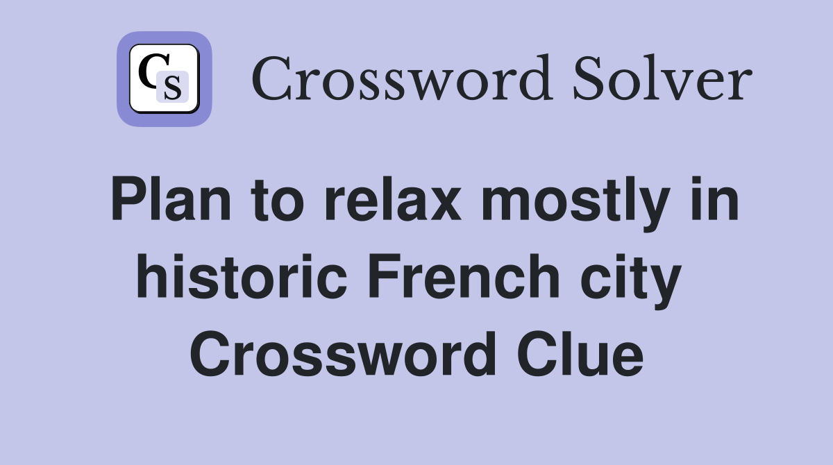 Plan to relax mostly in historic French city  Crossword Clue
