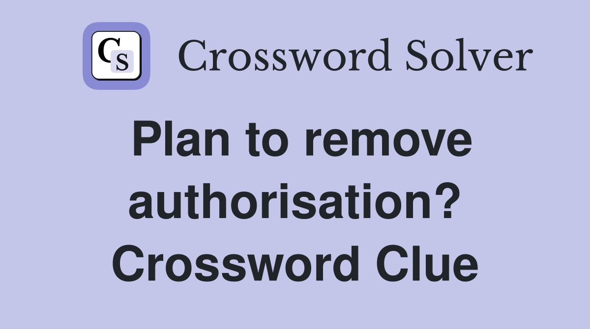 Plan to remove authorisation? Crossword Clue