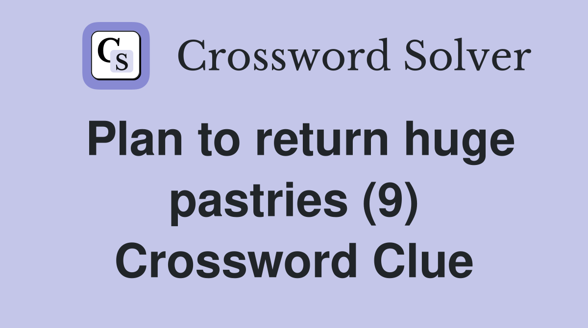 Plan to return huge pastries (9) Crossword Clue