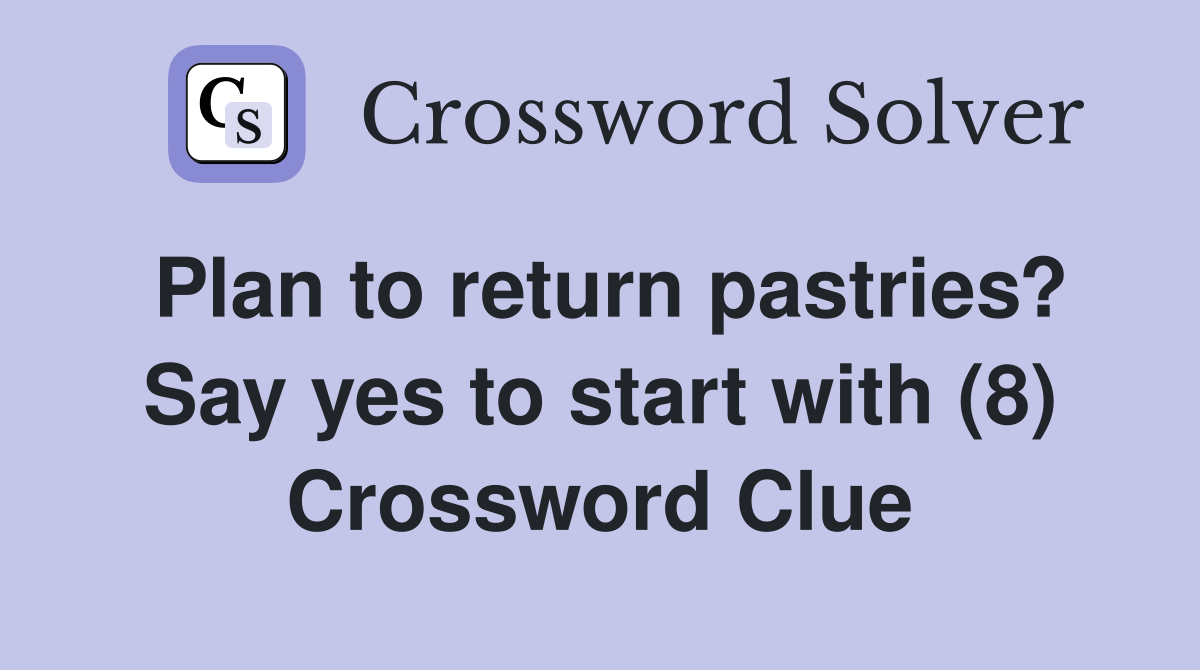 Plan to return pastries? Say yes to start with (8) Crossword Clue