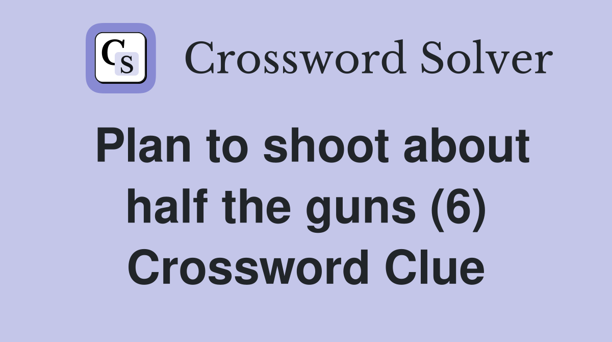 Plan to shoot about half the guns (6) Crossword Clue