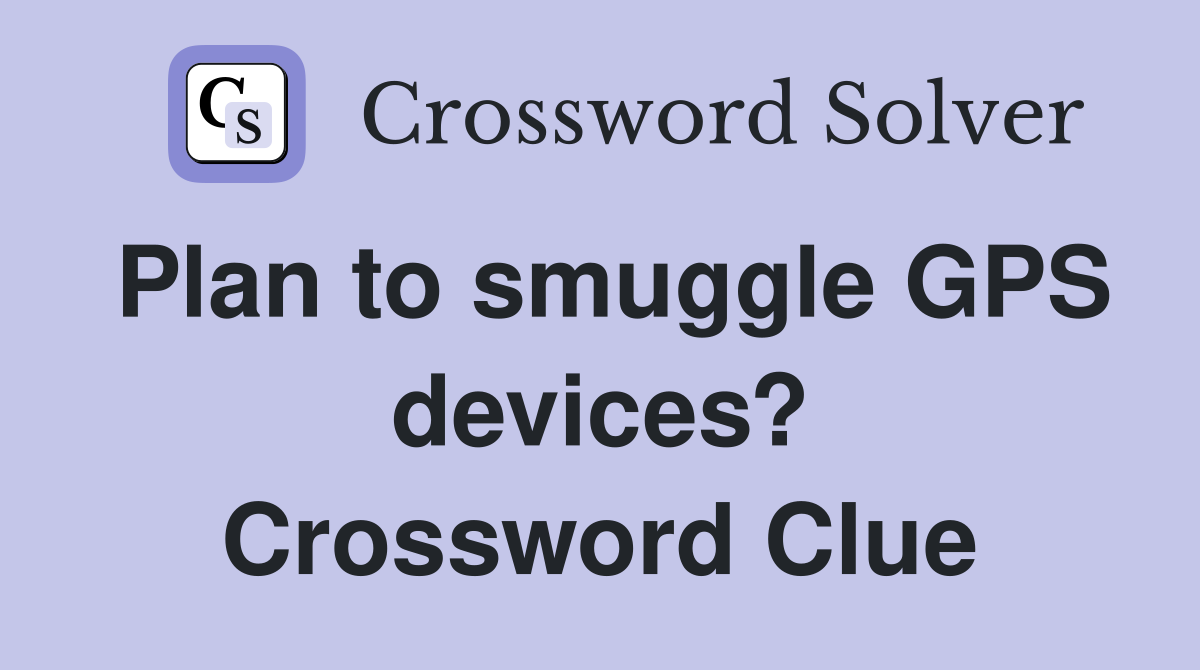 Plan to smuggle GPS devices? Crossword Clue