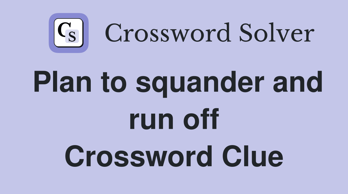 Plan to squander and run off Crossword Clue