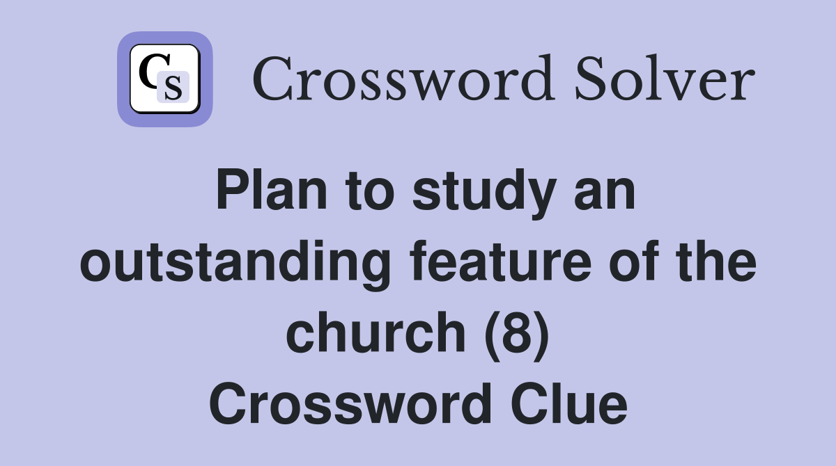 Plan to study an outstanding feature of the church (8) Crossword Clue