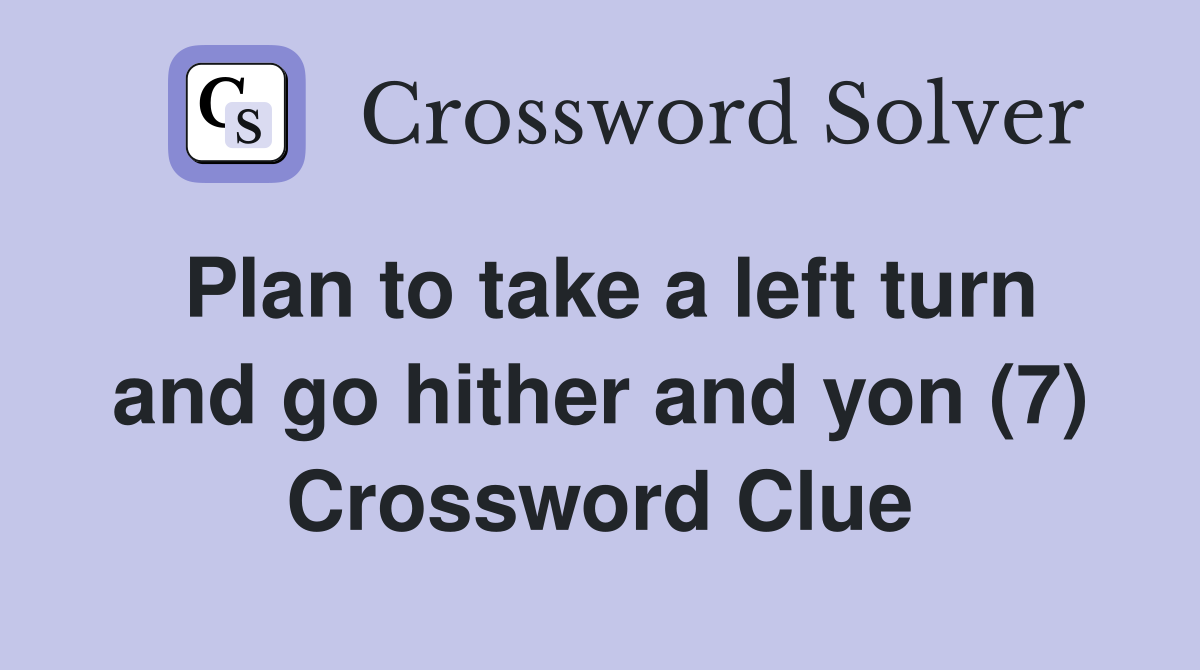 Plan to take a left turn and go hither and yon (7) Crossword Clue