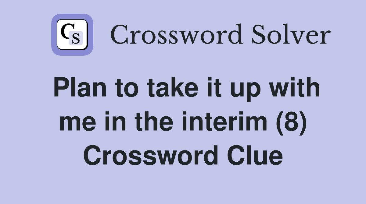 Plan to take it up with me in the interim (8) Crossword Clue