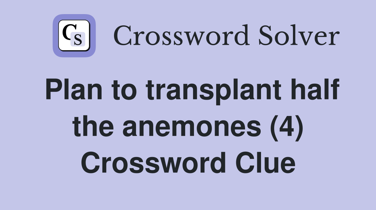 Plan to transplant half the anemones (4) Crossword Clue