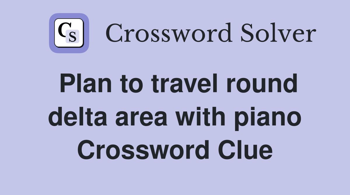 Plan to travel round delta area with piano Crossword Clue