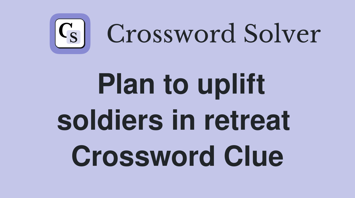 Plan to uplift soldiers in retreat  Crossword Clue