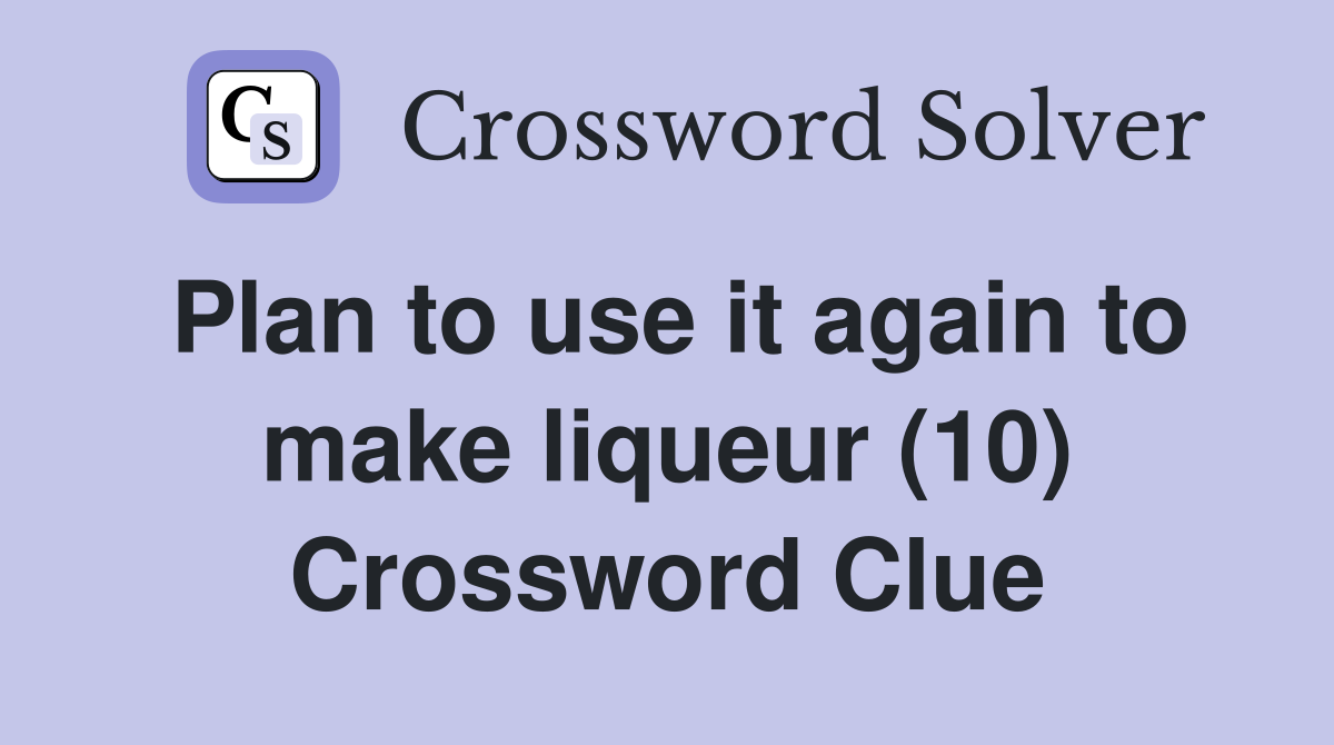 Plan to use it again to make liqueur (10) Crossword Clue