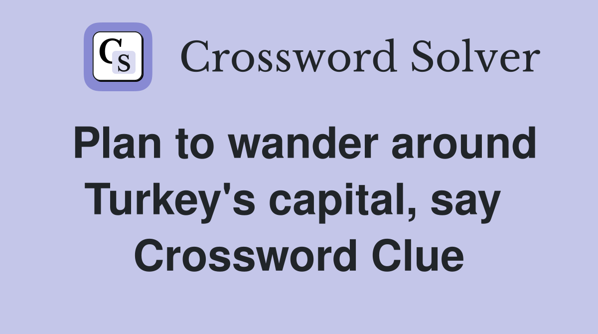 Plan to wander around Turkey's capital, say  Crossword Clue