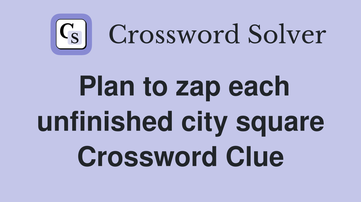 Plan to zap each unfinished city square Crossword Clue
