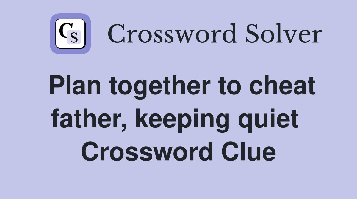 Plan together to cheat father, keeping quiet  Crossword Clue