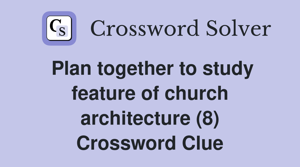 Plan together to study feature of church architecture (8) Crossword Clue