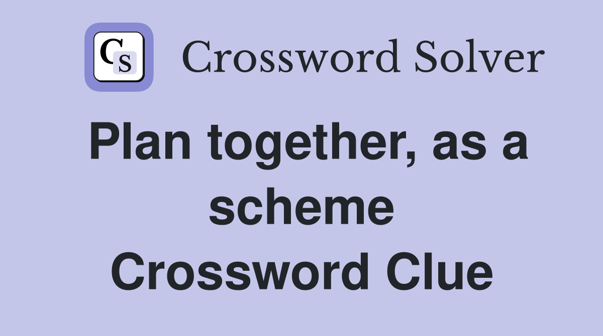 Plan together, as a scheme Crossword Clue