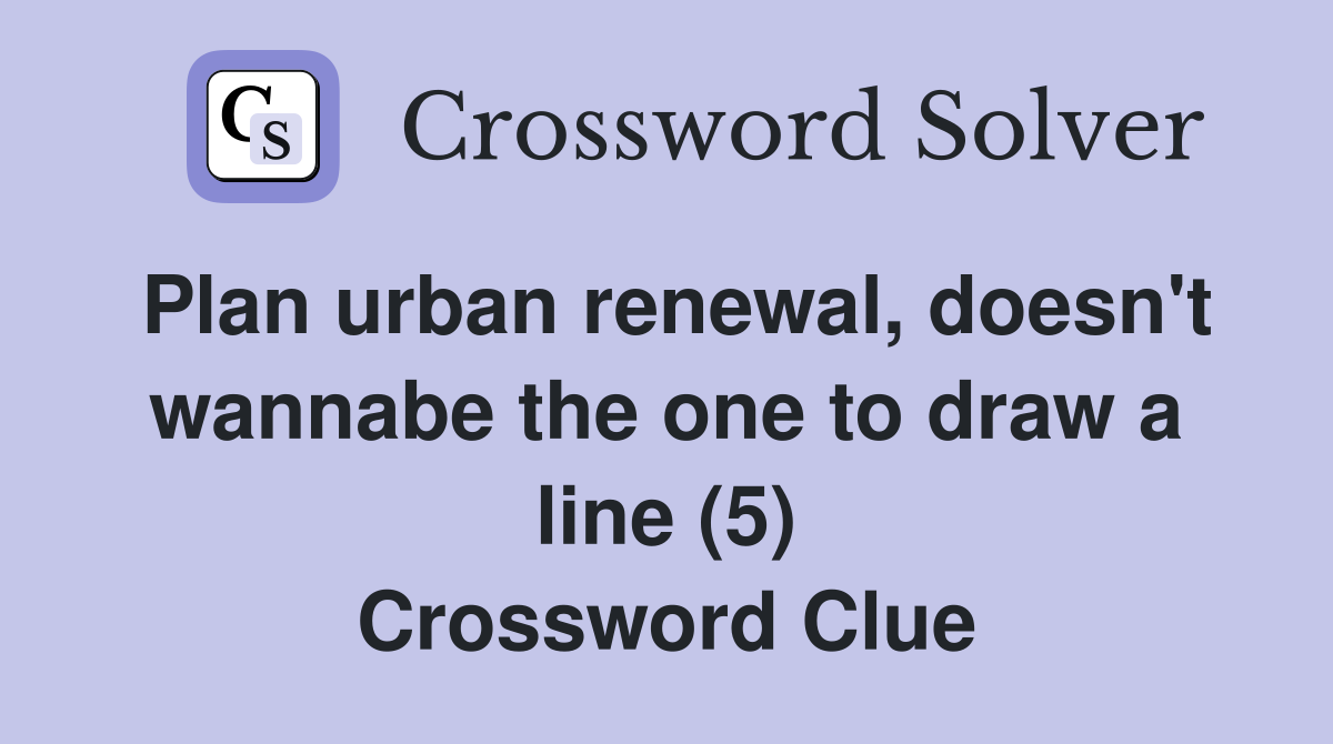 Plan urban renewal, doesn't wannabe the one to draw a line (5) Crossword Clue