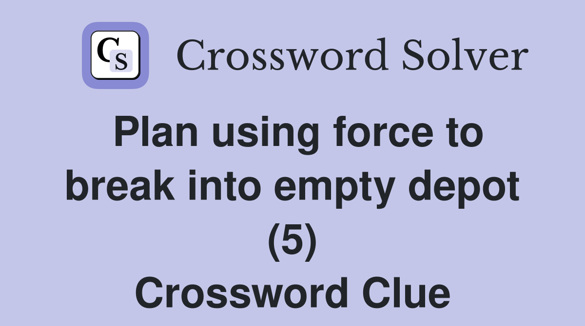 Plan using force to break into empty depot (5) Crossword Clue
