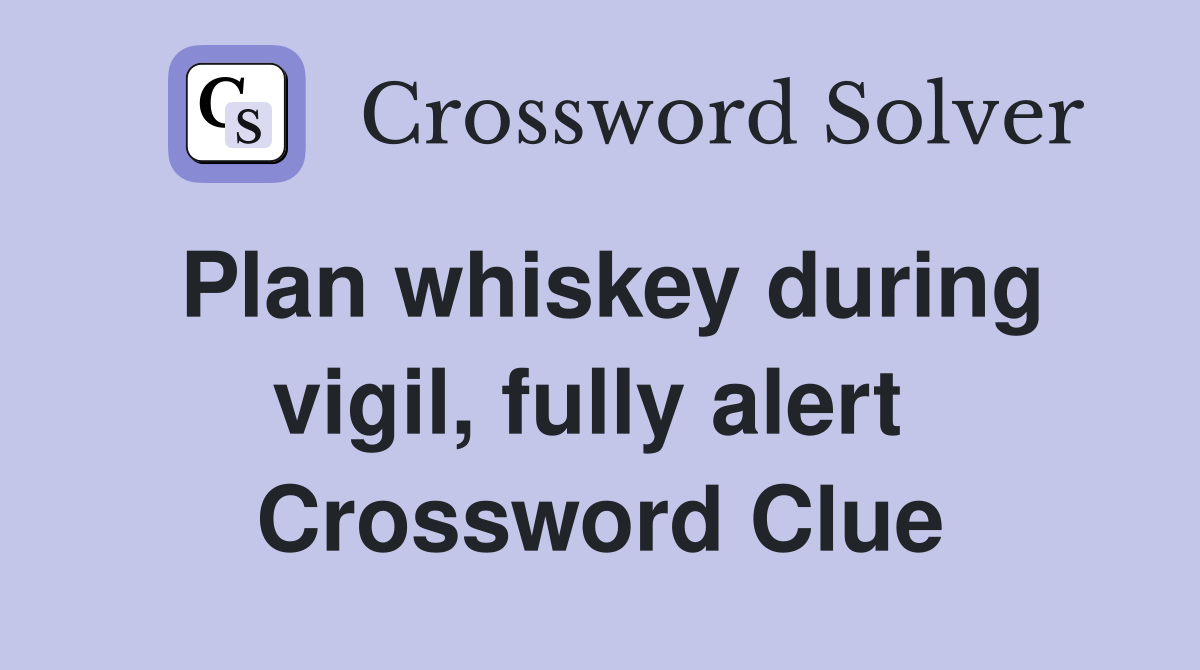 Plan whiskey during vigil, fully alert  Crossword Clue
