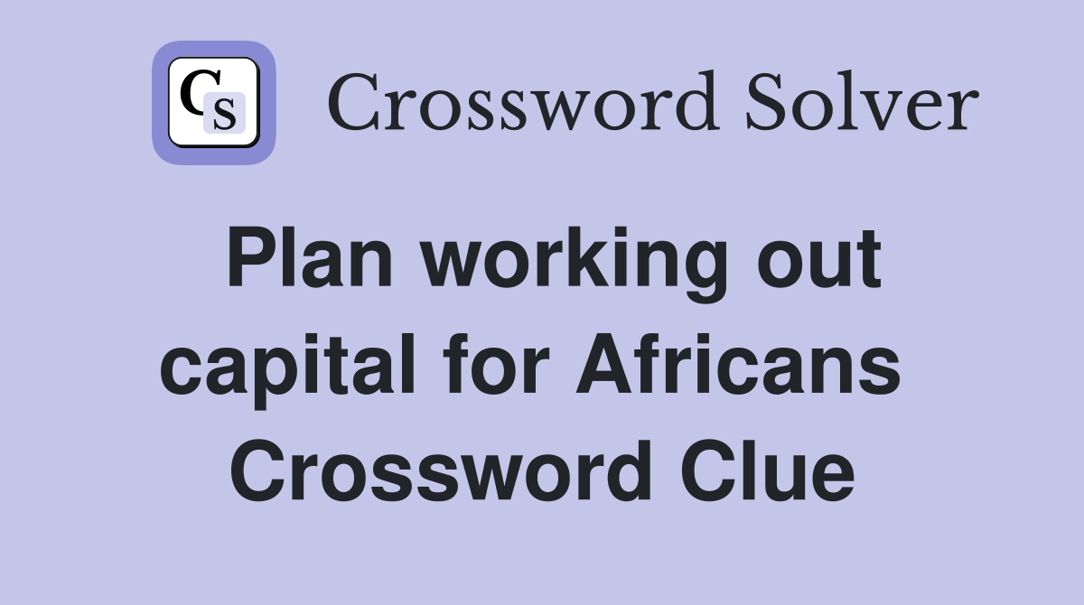 Plan working out capital for Africans  Crossword Clue