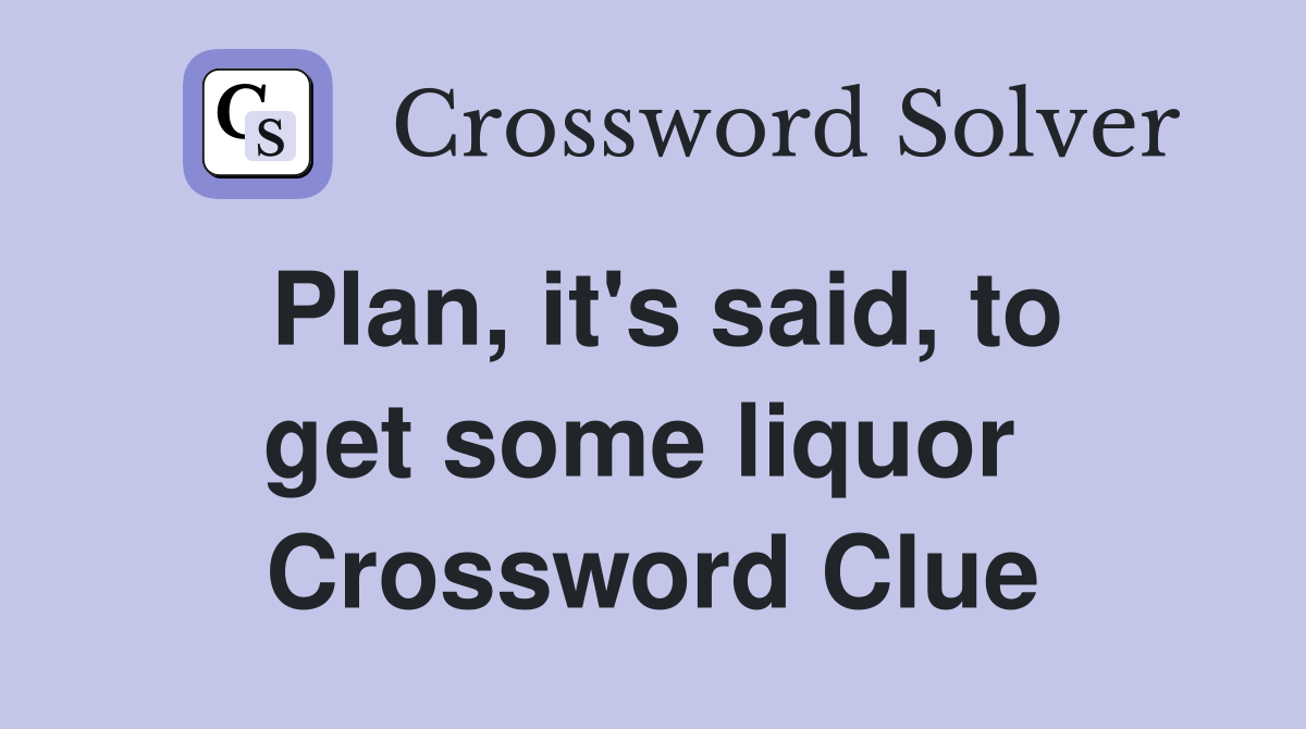 Plan, it's said, to get some liquor  Crossword Clue