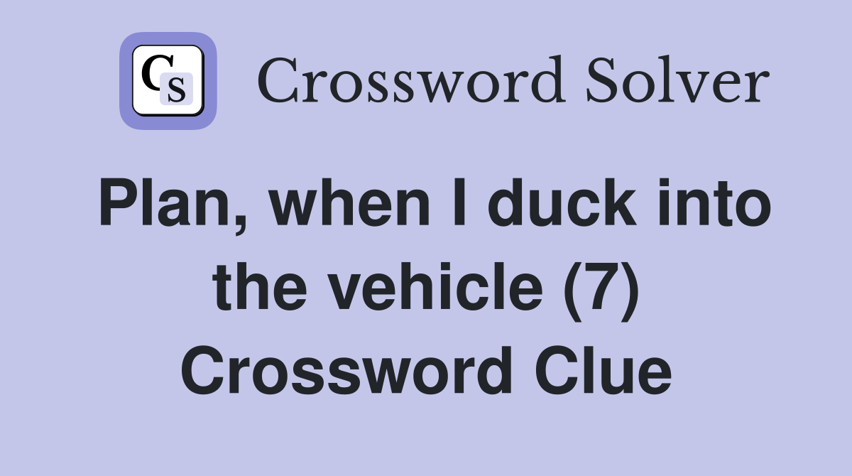 Plan, when I duck into the vehicle (7) Crossword Clue