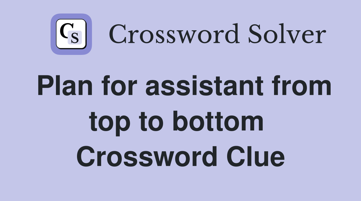 Plan for assistant from top to bottom  Crossword Clue